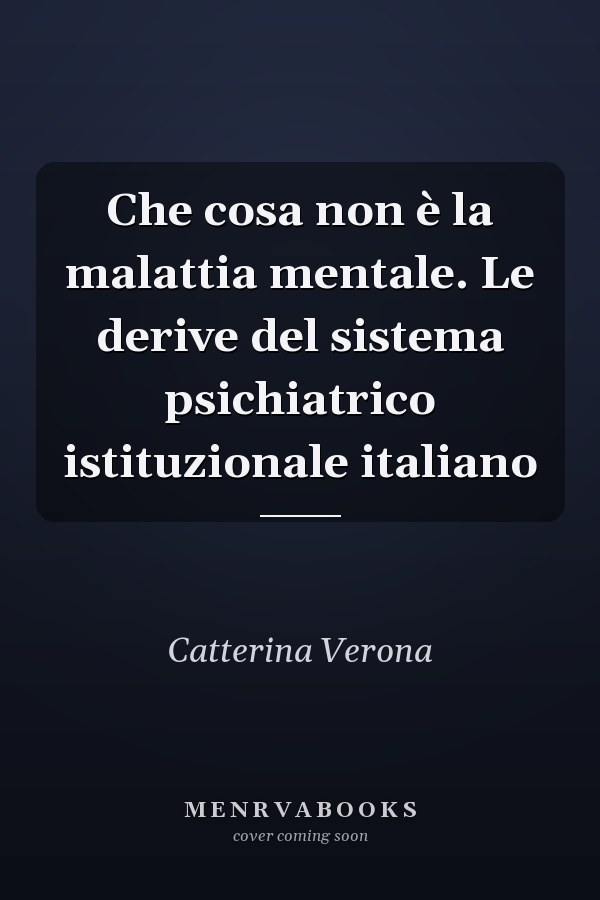 Che cosa non è la malattia mentale. Le derive del sistema psichiatrico istituzionale italiano
