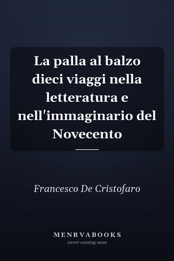 La palla al balzo dieci viaggi nella letteratura e nell'immaginario del Novecento