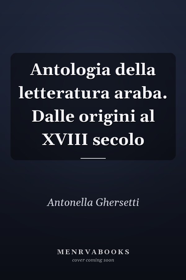 Antologia della letteratura araba. Dalle origini al XVIII secolo