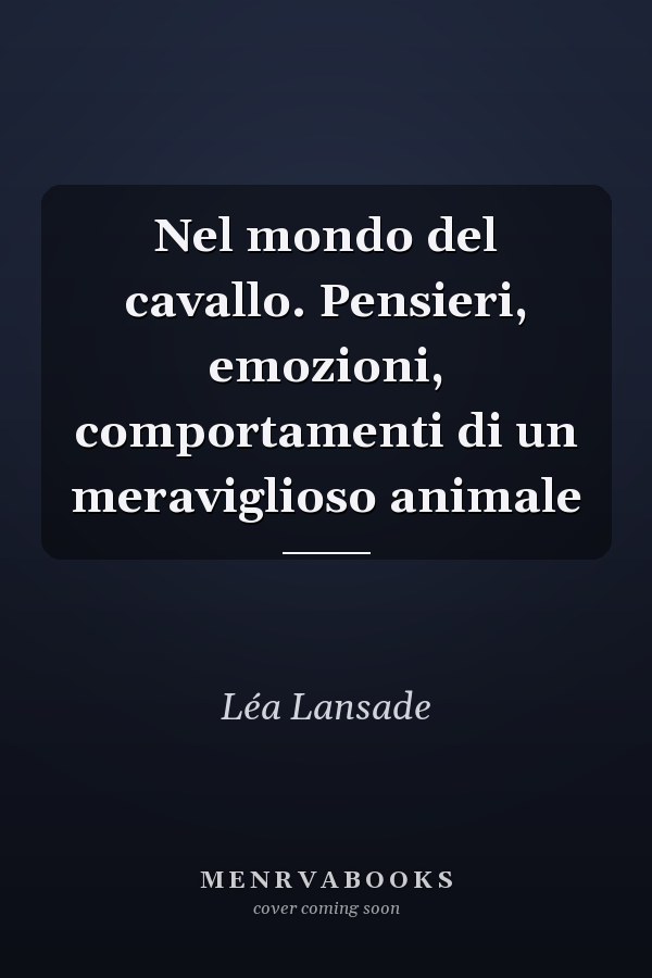 Nel mondo del cavallo. Pensieri, emozioni, comportamenti di un meraviglioso animale