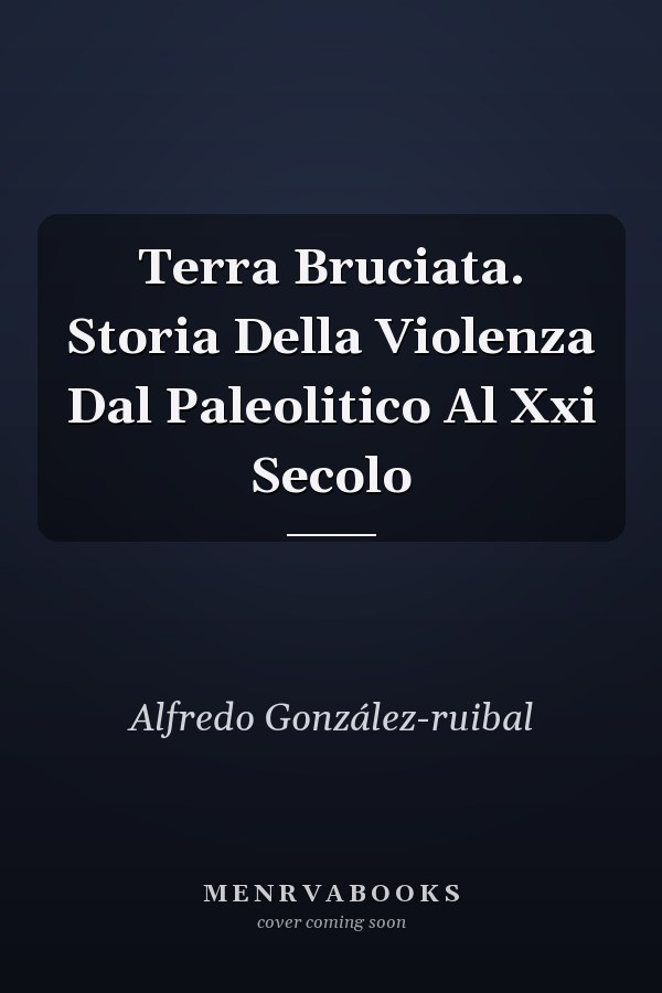 Terra Bruciata. Storia Della Violenza Dal Paleolitico Al Xxi Secolo