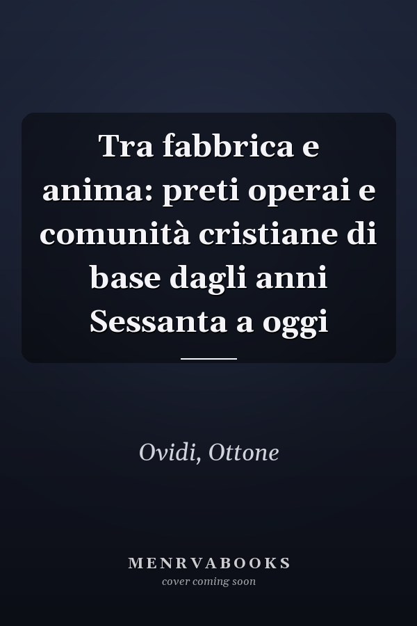 Tra fabbrica e anima: preti operai e comunità cristiane di base dagli anni Sessanta a oggi