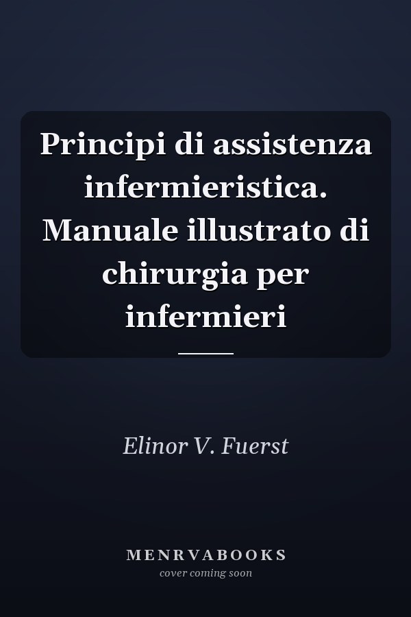 Principi di assistenza infermieristica. Manuale illustrato di chirurgia per infermieri