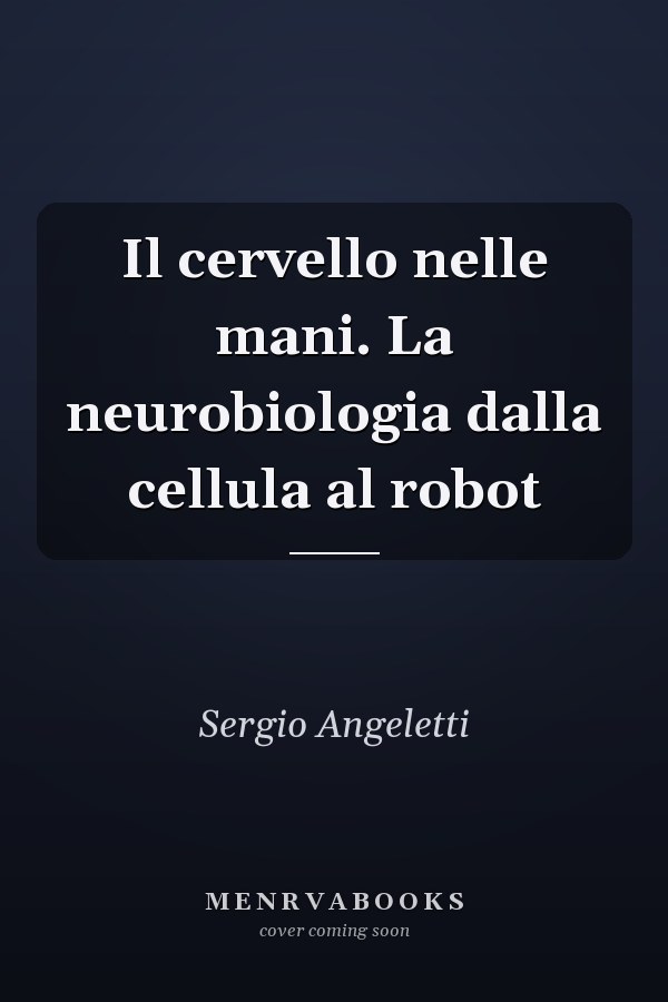 Il cervello nelle mani. La neurobiologia dalla cellula al robot