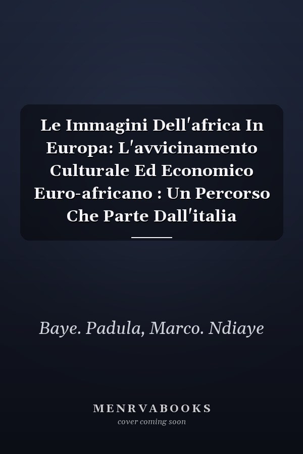 Le Immagini Dell'africa In Europa: L'avvicinamento Culturale Ed Economico Euro-africano : Un Percorso Che Parte Dall'italia