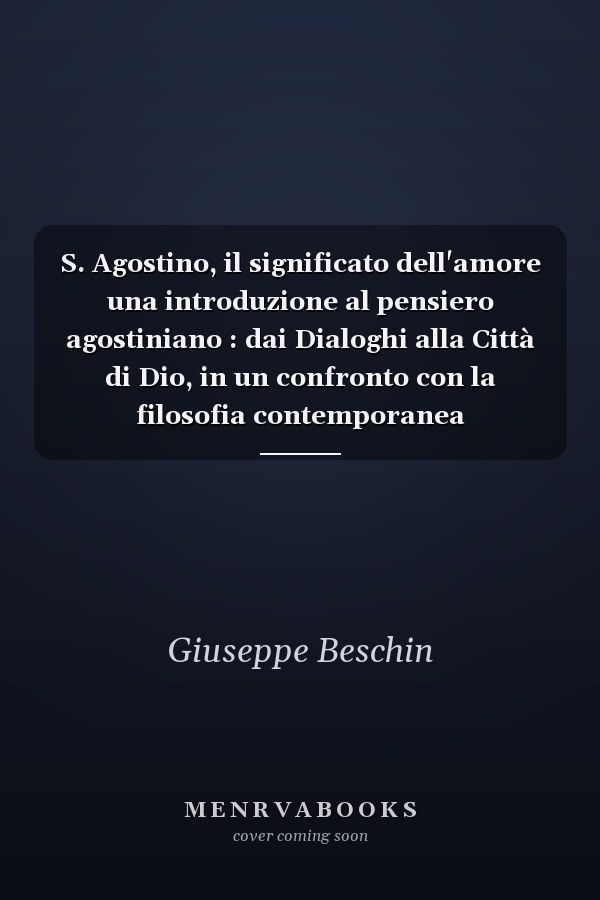 S. Agostino, il significato dell'amore una introduzione al pensiero agostiniano : dai Dialoghi alla Città di Dio, in un confronto con la filosofia contemporanea