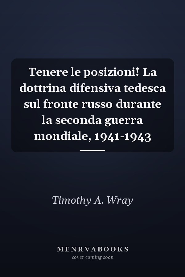 Tenere le posizioni! La dottrina difensiva tedesca sul fronte russo durante la seconda guerra mondiale, 1941-1943
