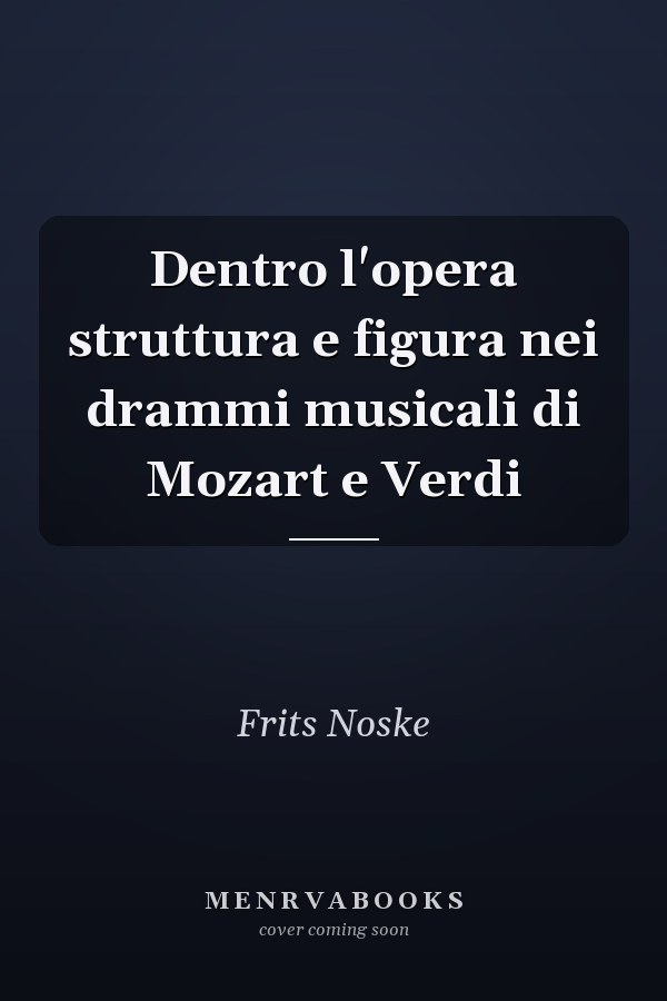 Dentro l'opera struttura e figura nei drammi musicali di Mozart e Verdi