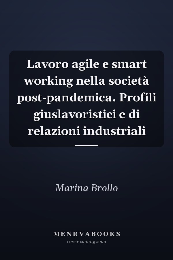 Lavoro agile e smart working nella società post-pandemica. Profili giuslavoristici e di relazioni industriali