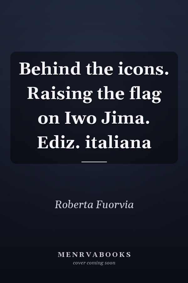 Behind the icons. Raising the flag on Iwo Jima. Ediz. italiana