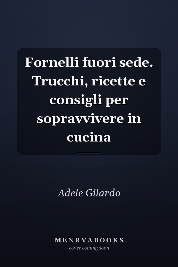 Fornelli fuori sede. Trucchi, ricette e consigli per sopravvivere in cucina