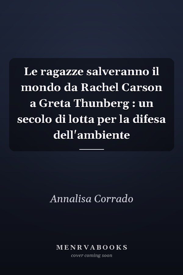 Le ragazze salveranno il mondo da Rachel Carson a Greta Thunberg : un secolo di lotta per la difesa dell'ambiente
