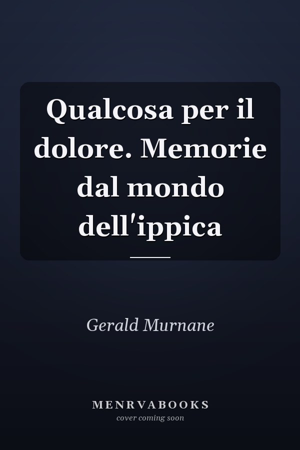 Qualcosa per il dolore. Memorie dal mondo dell'ippica
