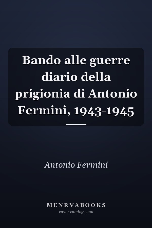 Bando alle guerre diario della prigionia di Antonio Fermini, 1943-1945