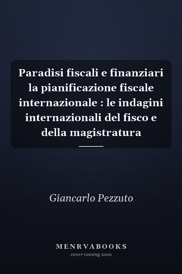 Paradisi fiscali e finanziari la pianificazione fiscale internazionale : le indagini internazionali del fisco e della magistratura