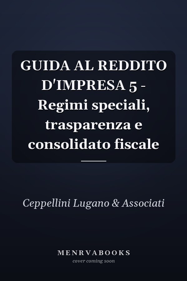 GUIDA AL REDDITO D'IMPRESA 5 - Regimi speciali, trasparenza e consolidato fiscale