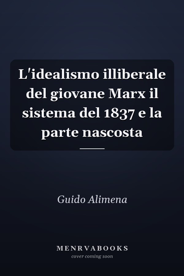 L'idealismo illiberale del giovane Marx il sistema del 1837 e la parte nascosta