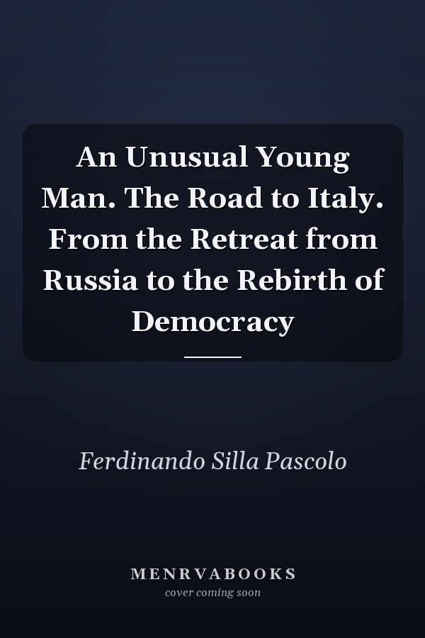 An Unusual Young Man. The Road to Italy. From the Retreat from Russia to the Rebirth of Democracy