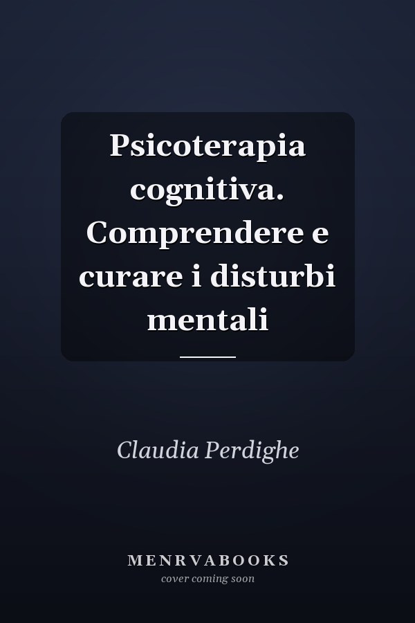 Psicoterapia cognitiva. Comprendere e curare i disturbi mentali