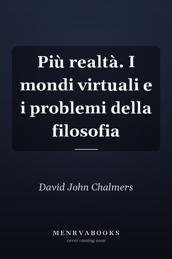 Più realtà. I mondi virtuali e i problemi della filosofia
