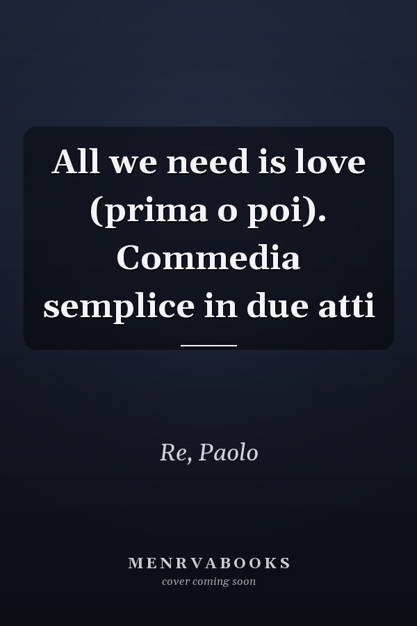 All we need is love (prima o poi). Commedia semplice in due atti