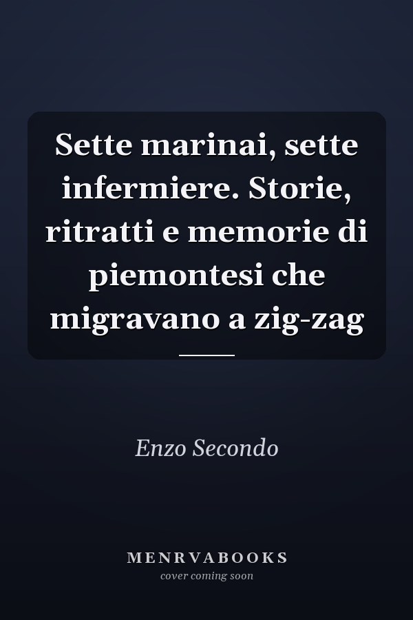 Sette marinai, sette infermiere. Storie, ritratti e memorie di piemontesi che migravano a zig-zag