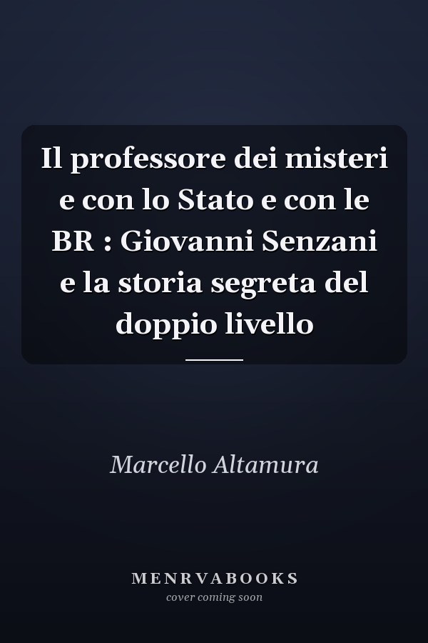 Il professore dei misteri e con lo Stato e con le BR : Giovanni Senzani e la storia segreta del doppio livello