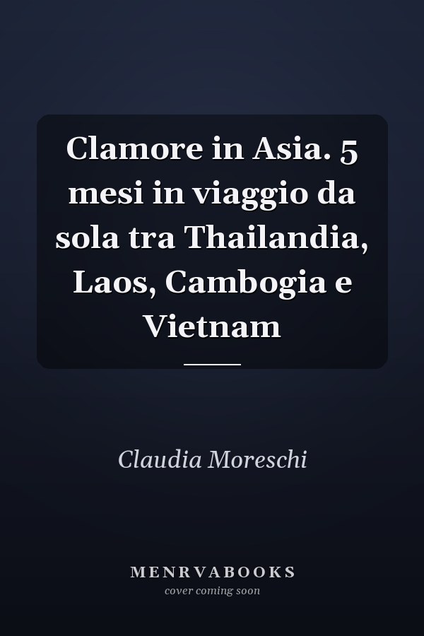 Clamore in Asia. 5 mesi in viaggio da sola tra Thailandia, Laos, Cambogia e Vietnam