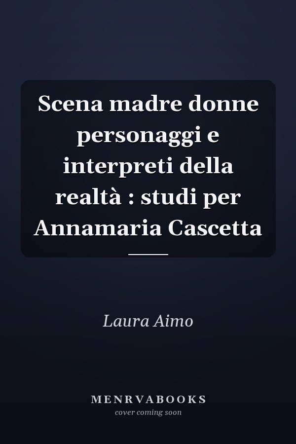 Scena madre donne personaggi e interpreti della realtà : studi per Annamaria Cascetta