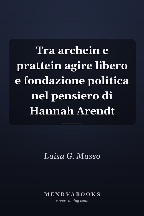 Tra archein e prattein agire libero e fondazione politica nel pensiero di Hannah Arendt