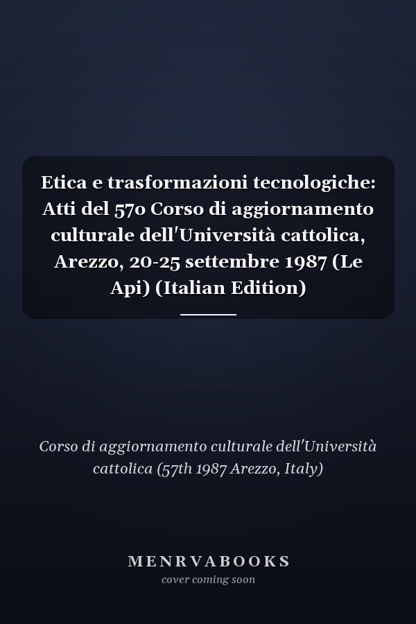 Etica e trasformazioni tecnologiche: Atti del 57o Corso di aggiornamento culturale dell'Università cattolica, Arezzo, 20-25 settembre 1987 (Le Api) (Italian Edition)