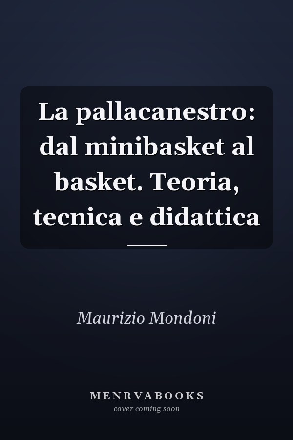 La pallacanestro: dal minibasket al basket. Teoria, tecnica e didattica