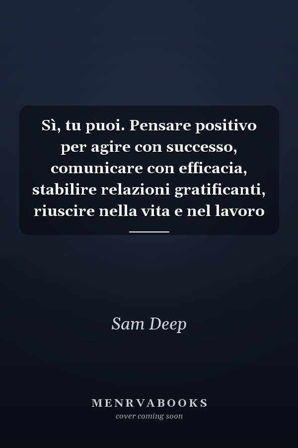 Sì, tu puoi. Pensare positivo per agire con successo, comunicare con efficacia, stabilire relazioni gratificanti, riuscire nella vita e nel lavoro