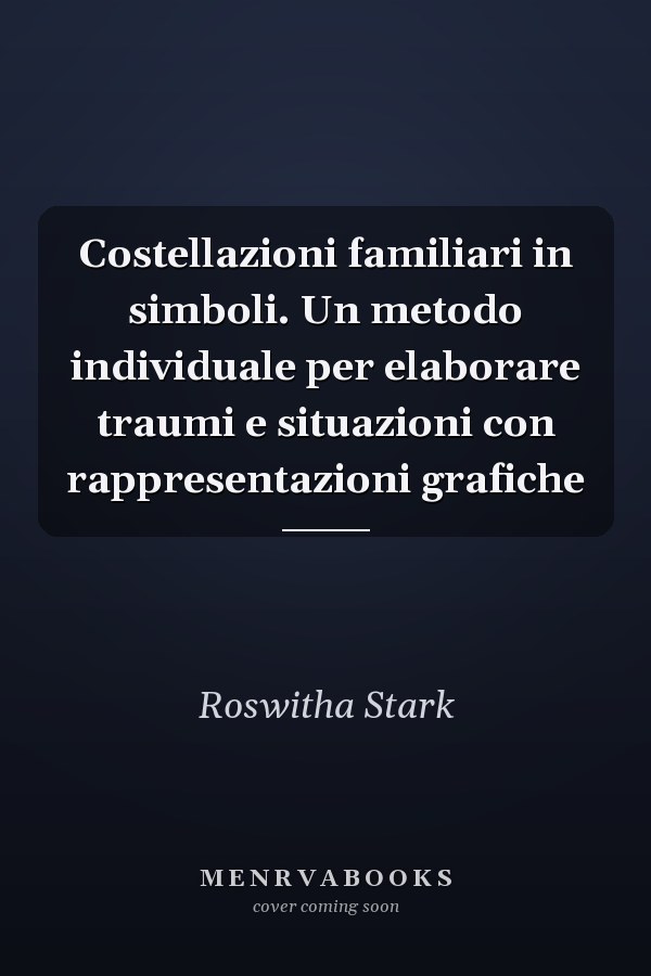 Costellazioni familiari in simboli. Un metodo individuale per elaborare traumi e situazioni con rappresentazioni grafiche