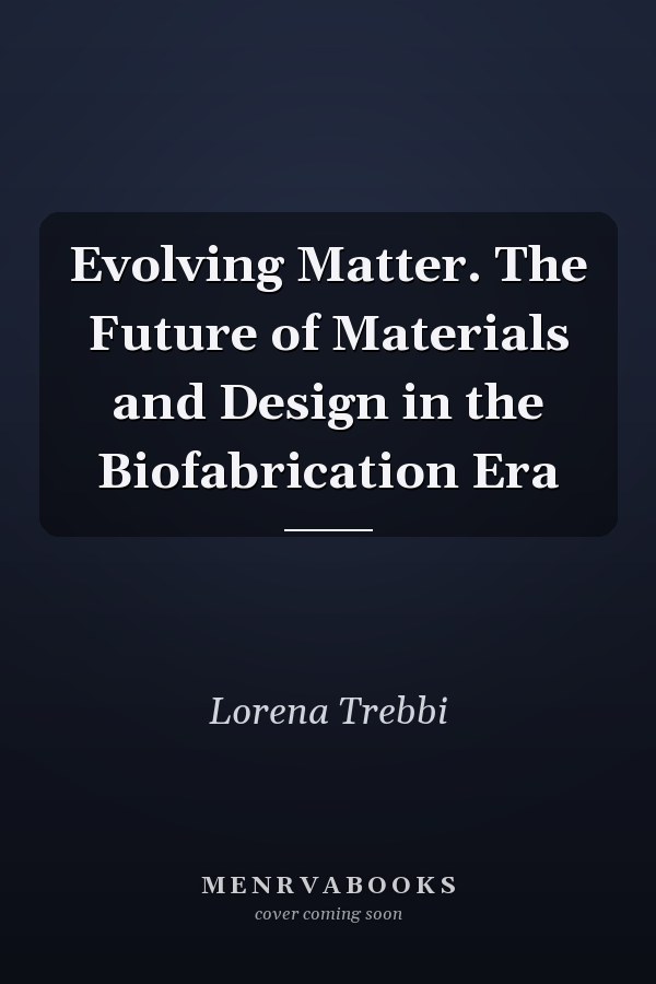 Evolving Matter. The Future of Materials and Design in the Biofabrication Era