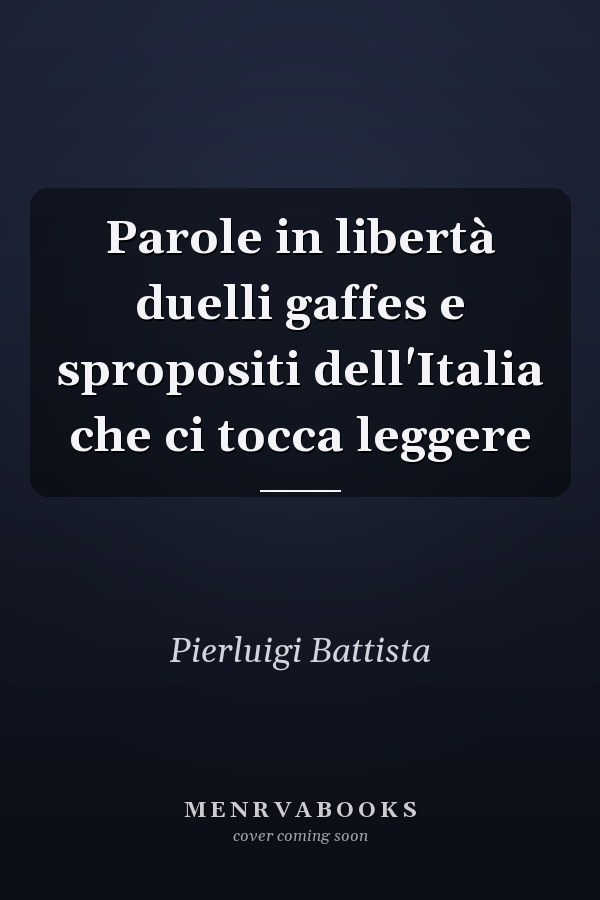 Parole in libertà duelli gaffes e spropositi dell'Italia che ci tocca leggere