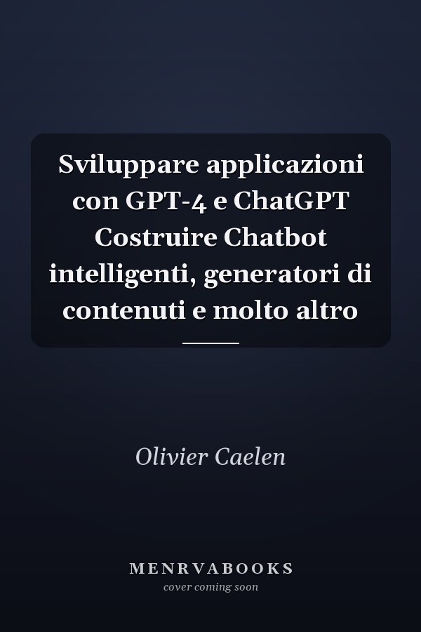 Sviluppare applicazioni con GPT-4 e ChatGPT Costruire Chatbot intelligenti, generatori di contenuti e molto altro