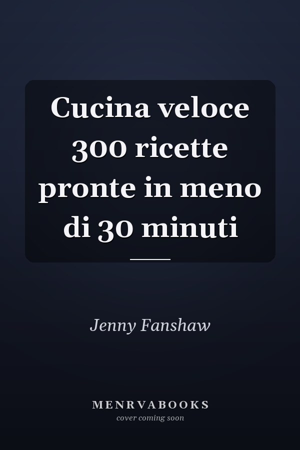 Cucina veloce 300 ricette pronte in meno di 30 minuti