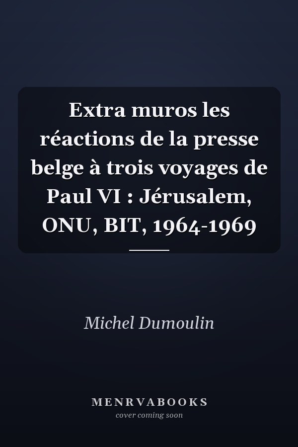 Extra muros les réactions de la presse belge à trois voyages de Paul VI : Jérusalem, ONU, BIT, 1964-1969