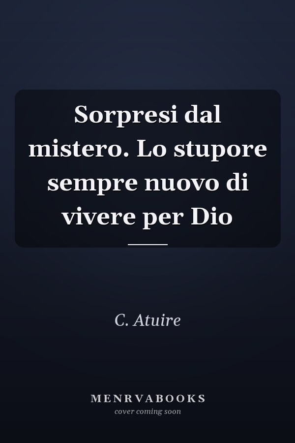Sorpresi dal mistero. Lo stupore sempre nuovo di vivere per Dio