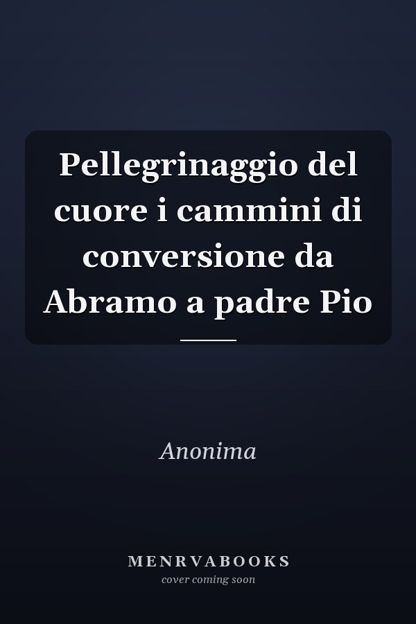 Pellegrinaggio del cuore i cammini di conversione da Abramo a padre Pio