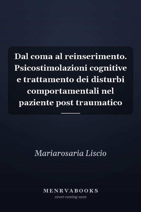 Dal coma al reinserimento. Psicostimolazioni cognitive e trattamento dei disturbi comportamentali nel paziente post traumatico