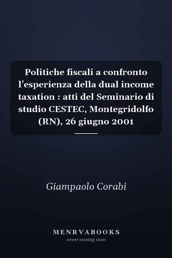 Politiche fiscali a confronto l'esperienza della dual income taxation : atti del Seminario di studio CESTEC, Montegridolfo (RN), 26 giugno 2001