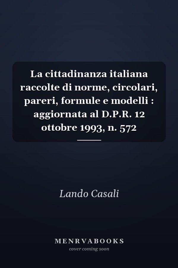 La cittadinanza italiana raccolte di norme, circolari, pareri, formule e modelli : aggiornata al D.P.R. 12 ottobre 1993, n. 572