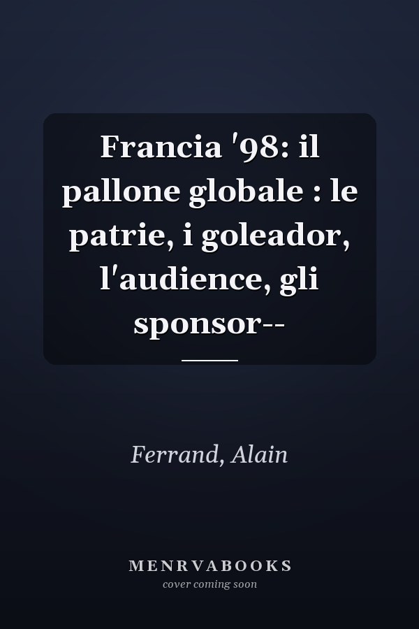 Francia '98: il pallone globale : le patrie, i goleador, l'audience, gli sponsor--