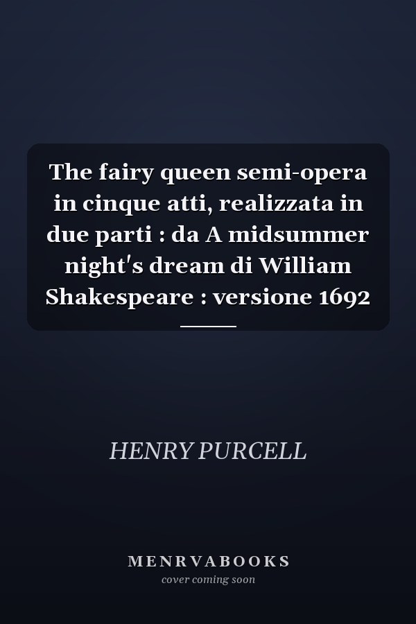 The fairy queen semi-opera in cinque atti, realizzata in due parti : da A midsummer night's dream di William Shakespeare : versione 1692