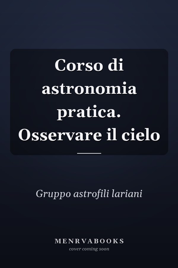 Corso di astronomia pratica. Osservare il cielo