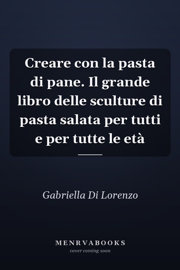 Creare con la pasta di pane. Il grande libro delle sculture di pasta salata per tutti e per tutte le età