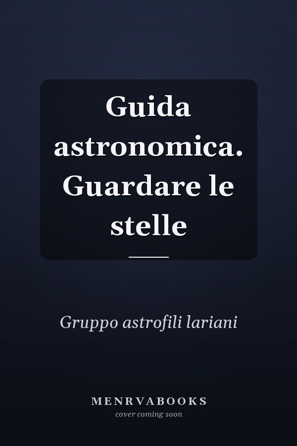Guida astronomica. Guardare le stelle