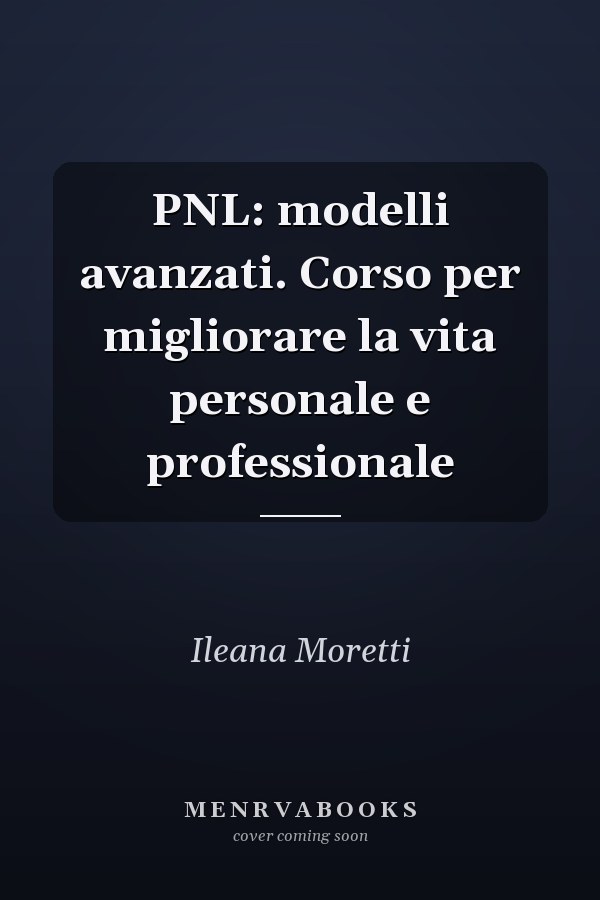 PNL: modelli avanzati. Corso per migliorare la vita personale e professionale